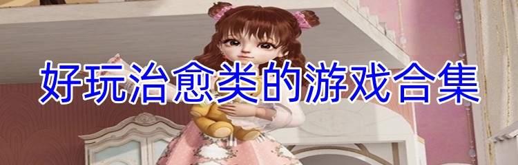 好玩治愈类的游戏合集