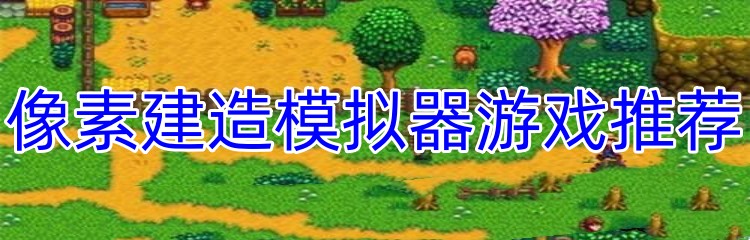 像素建造模拟器游戏推荐 