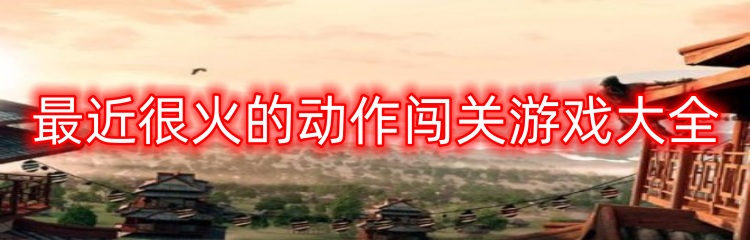 最近很火的动作闯关游戏大全