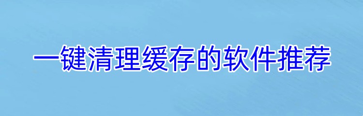 一键清理缓存的软件推荐