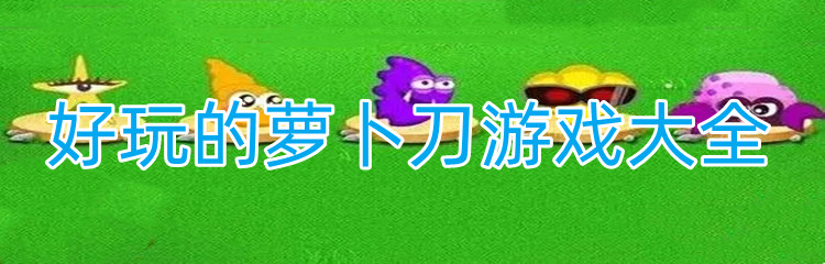 好玩的萝卜刀游戏