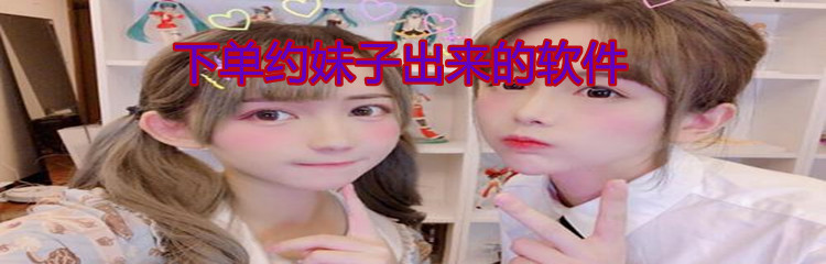 下单约妹子出来的软件