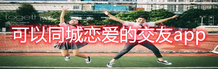 可以同城恋爱的交友app