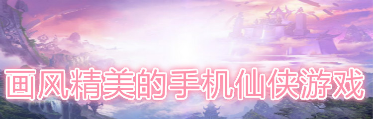 画风精美的手机仙侠游戏