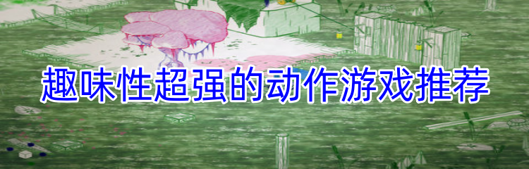 趣味性超强的动作游戏推荐