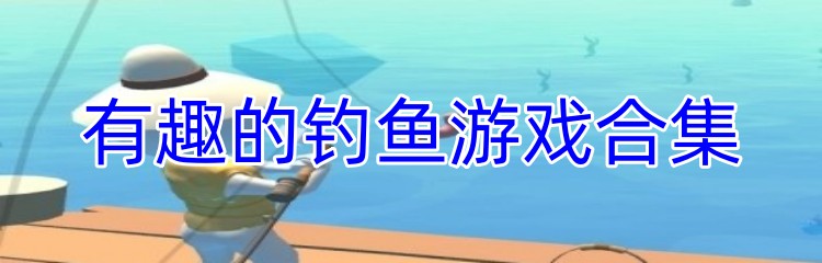 有趣的钓鱼游戏合集