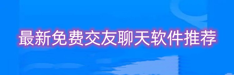 最新免费交友聊天软件推荐