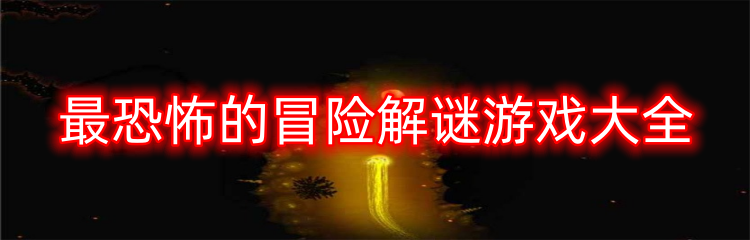 最恐怖的冒险解谜游戏大全