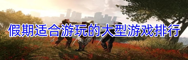 假期适合游玩的大型游戏排行