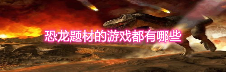 恐龙题材的游戏都有哪些