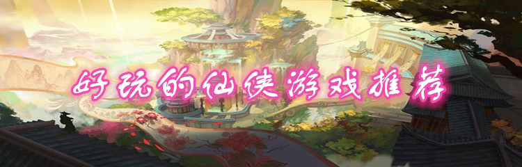 好玩的仙侠游戏推荐