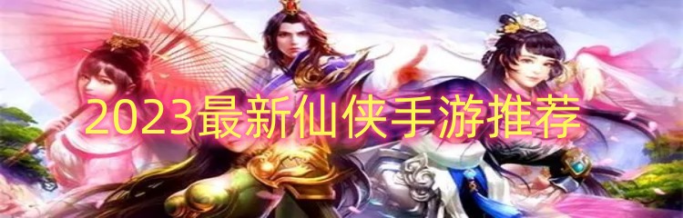 2023最新仙侠手游推荐