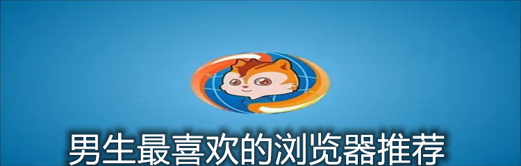  男生最喜欢的浏览器推荐