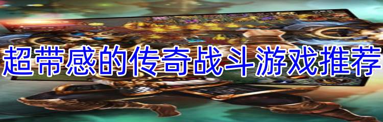 超带感的传奇战斗游戏推荐