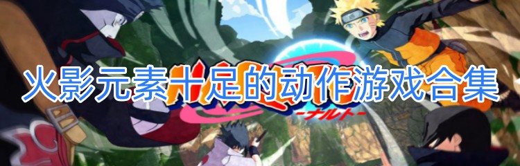 火影元素十足的动作游戏合集