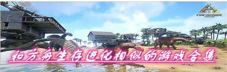 和方舟生存进化相似的游戏合集