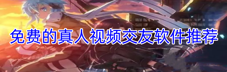 免费的真人视频交友软件推荐
