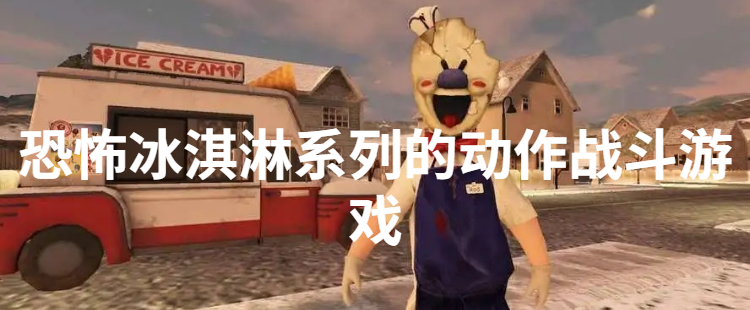 恐怖冰淇淋系列的动作战斗游戏