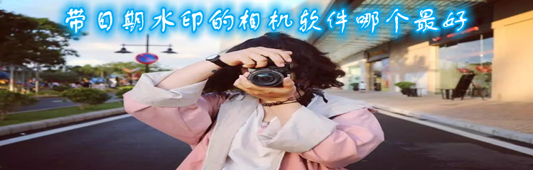 带日期水印的相机软件哪个最好