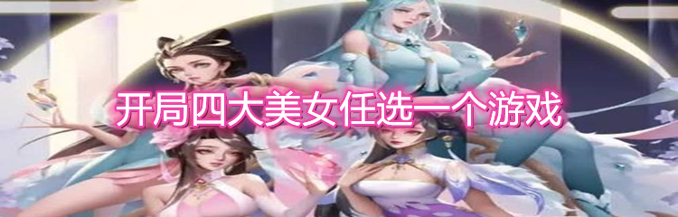开局四大美女任选一个游戏