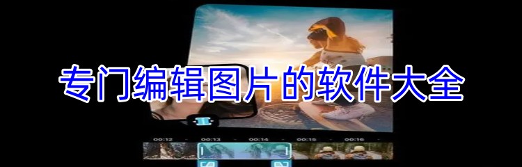 专门编辑图片的软件大全