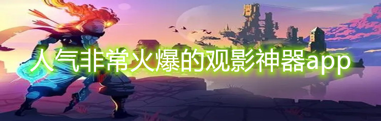 人气非常火爆的观影神器app
