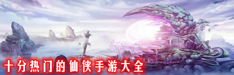 十分热门的仙侠手游大全
