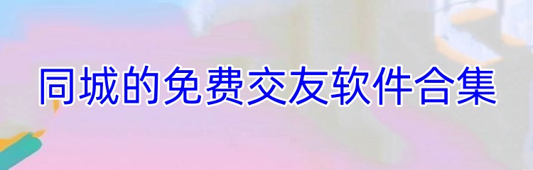 同城的免费交友软件合集