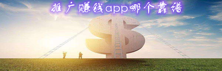 推广赚钱app哪个靠谱