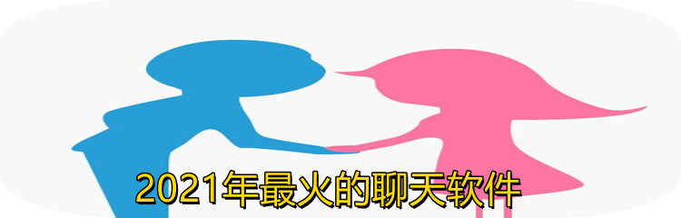 2021年最火的聊天软件
