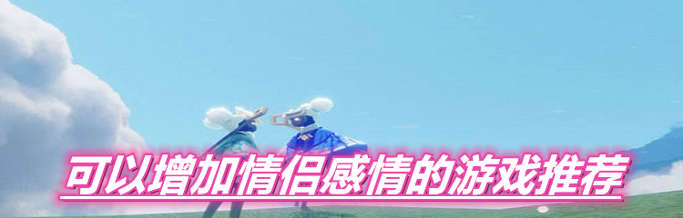可以增加情侣感情的游戏推荐