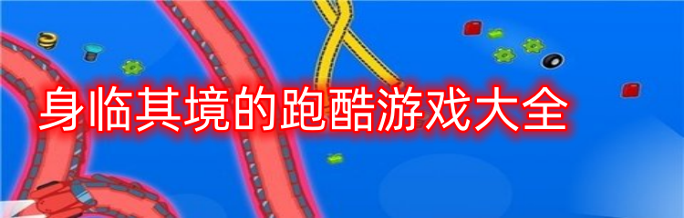 身临其境的跑酷游戏大全