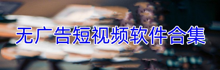 无广告短视频软件合集