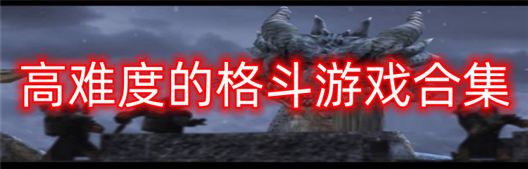 高难度的格斗游戏合集