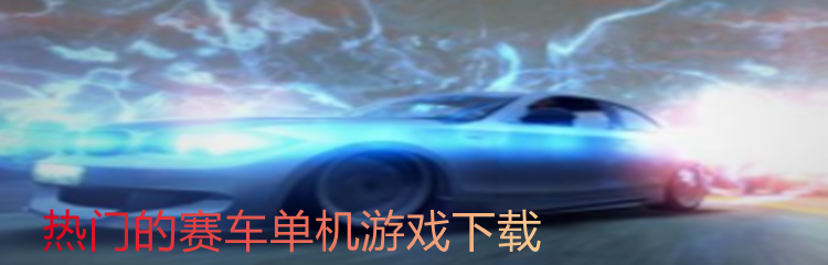 热门的赛车单机游戏下载