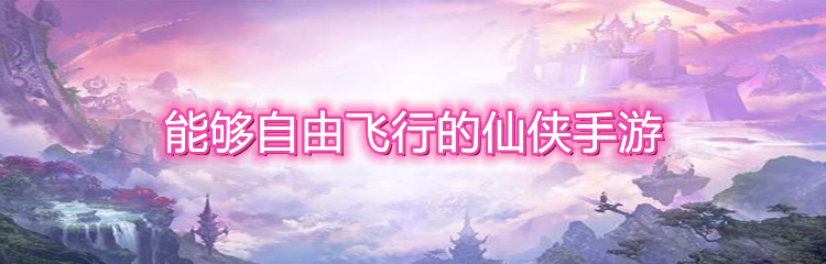 能够自由飞行的仙侠手游