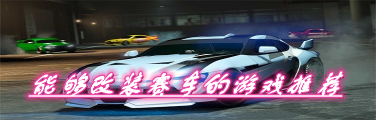 能够改装赛车的游戏推荐