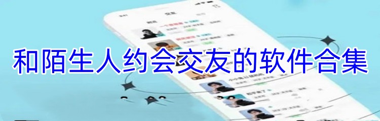 和陌生人约会交友的软件合集