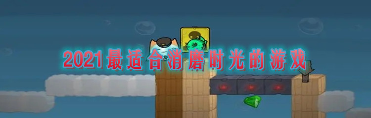 2021最适合消磨时光的游戏