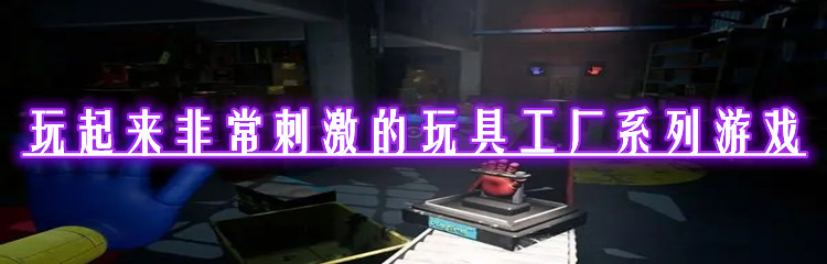 玩起来非常刺激的玩具工厂系列游戏