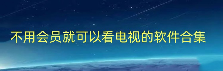 不用会员就可以看电视的软件合集