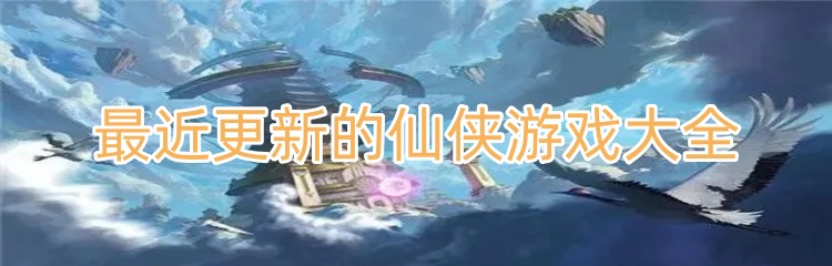 最近更新的仙侠游戏大全