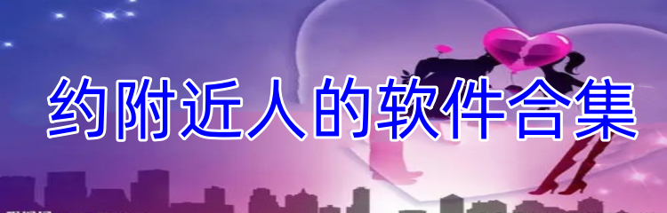 约附近人的软件合集