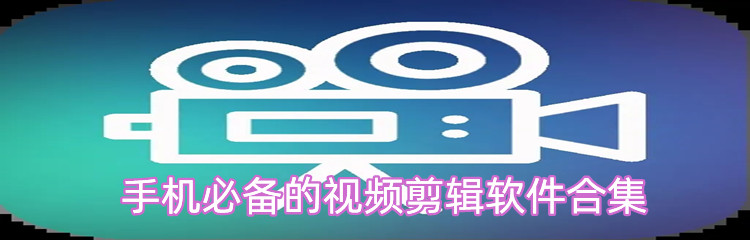 手机必备的视频剪辑软件合集
