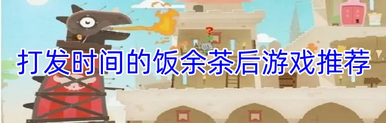 打发时间的饭余茶后游戏推荐