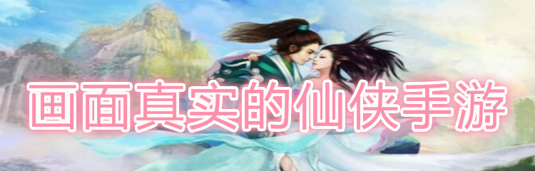 画面真实的仙侠手游