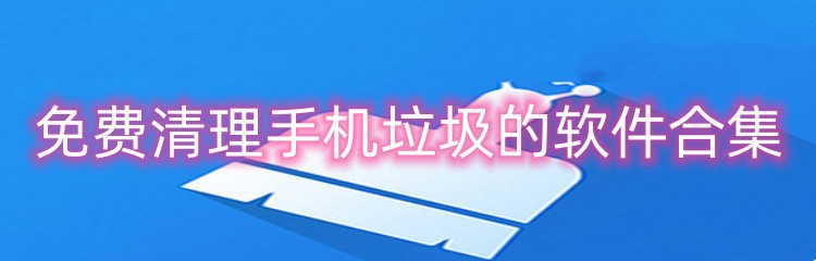 免费清理手机垃圾的软件合集