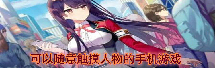 可以随意触摸人物的手机游戏