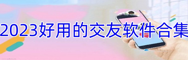 2023好用的交友软件合集