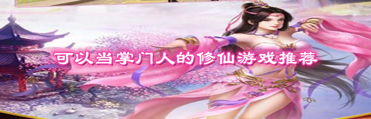 可以当掌门人的修仙游戏推荐